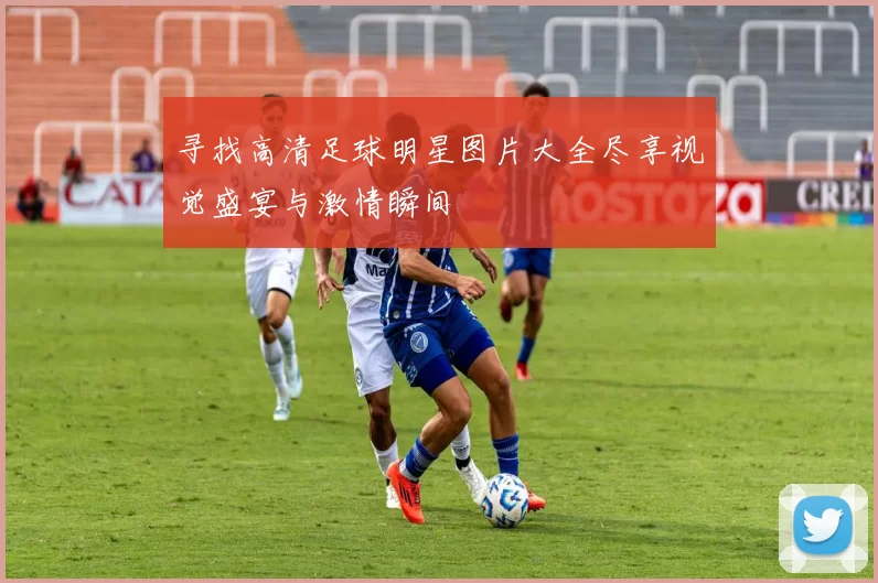 寻找高清足球明星图片大全尽享视觉盛宴与激情瞬间