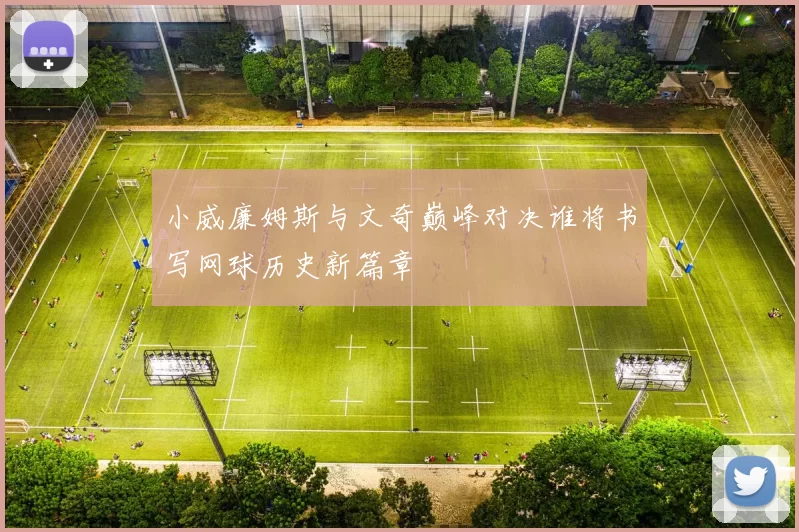 小威廉姆斯与文奇巅峰对决谁将书写网球历史新篇章