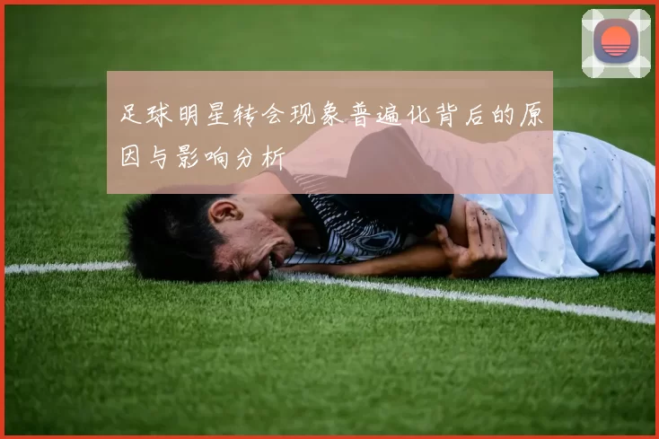 足球明星转会现象普遍化背后的原因与影响分析