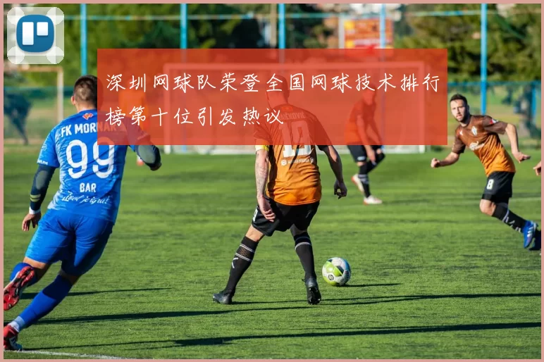 深圳网球队荣登全国网球技术排行榜第十位引发热议