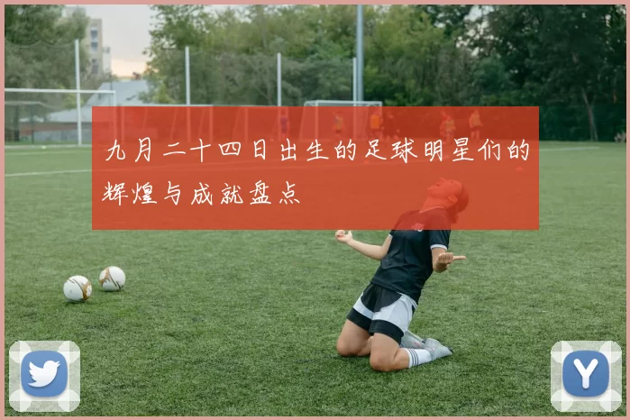 九月二十四日出生的足球明星们的辉煌与成就盘点