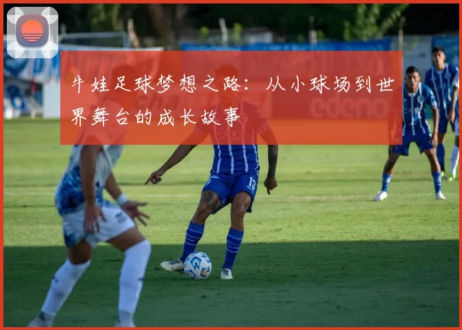 牛娃足球梦想之路：从小球场到世界舞台的成长故事