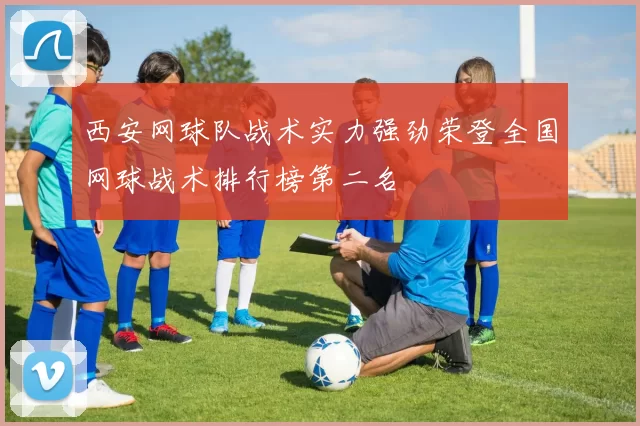 西安网球队战术实力强劲荣登全国网球战术排行榜第二名