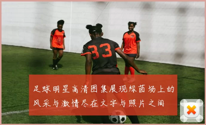 足球明星高清图集展现绿茵场上的风采与激情尽在文字与照片之间