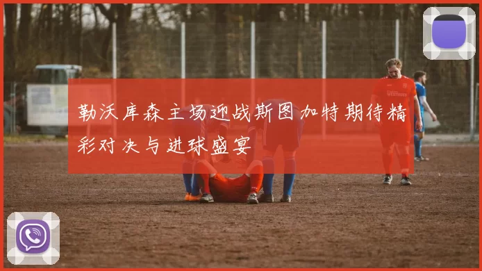 勒沃库森主场迎战斯图加特期待精彩对决与进球盛宴