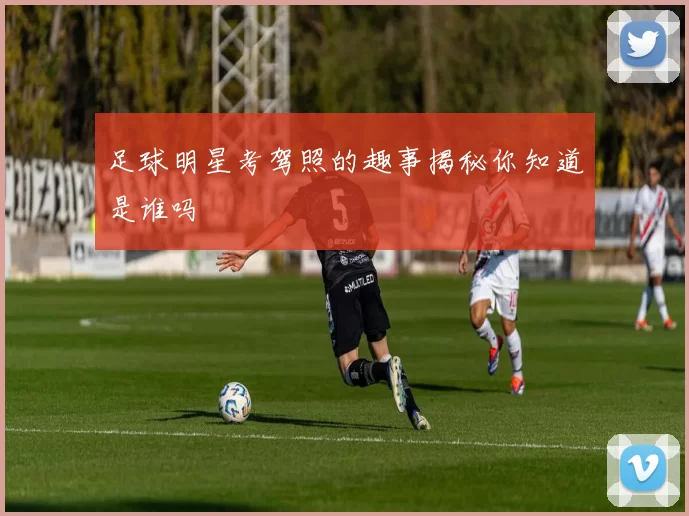 足球明星考驾照的趣事揭秘你知道是谁吗
