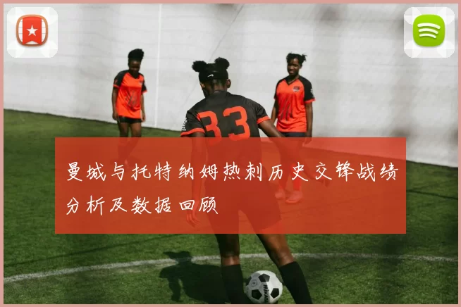曼城与托特纳姆热刺历史交锋战绩分析及数据回顾
