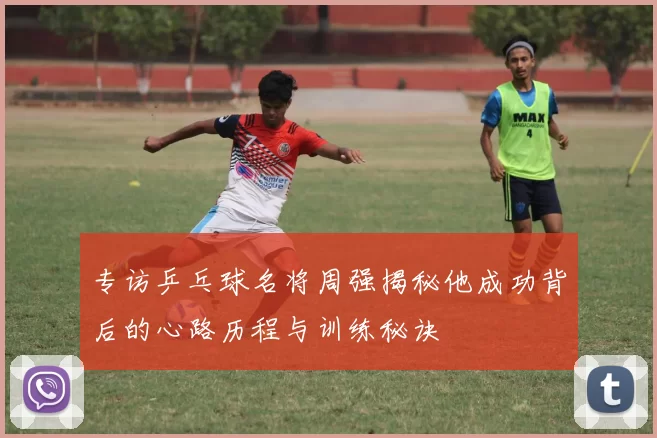 专访乒乓球名将周强揭秘他成功背后的心路历程与训练秘诀