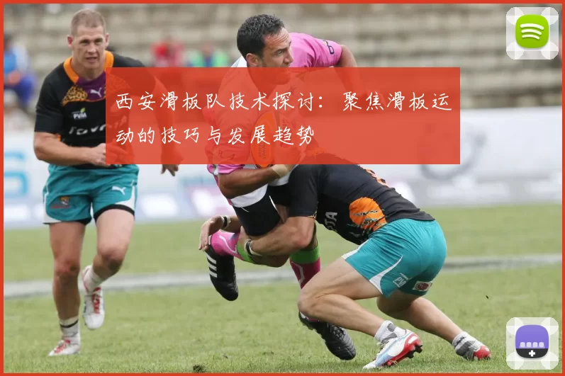 西安滑板队技术探讨：聚焦滑板运动的技巧与发展趋势