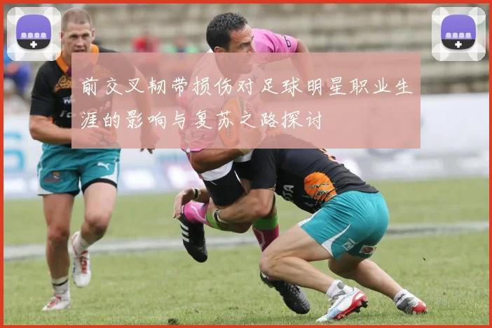 前交叉韧带损伤对足球明星职业生涯的影响与复苏之路探讨