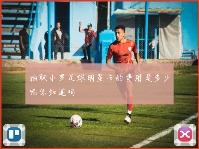 抽取小罗足球明星卡的费用是多少呢你知道吗