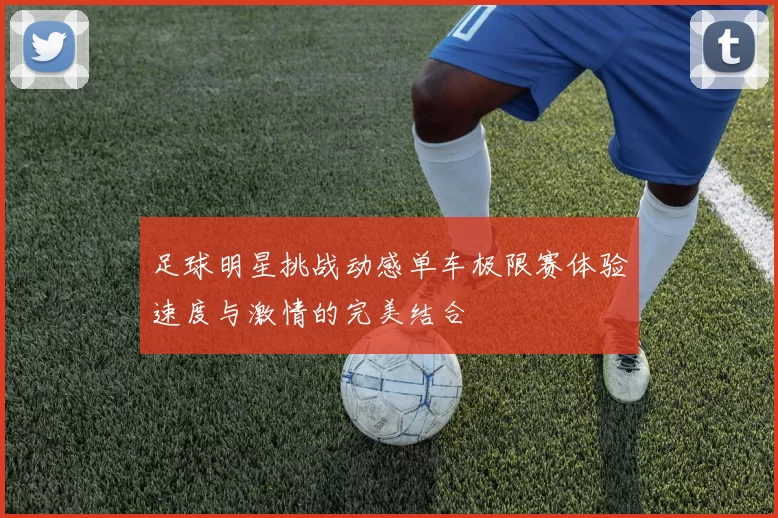 足球明星挑战动感单车极限赛体验速度与激情的完美结合