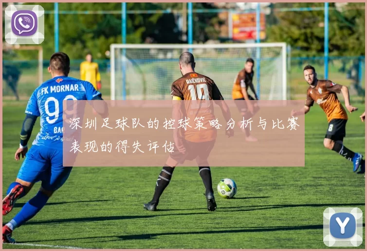 深圳足球队的控球策略分析与比赛表现的得失评估