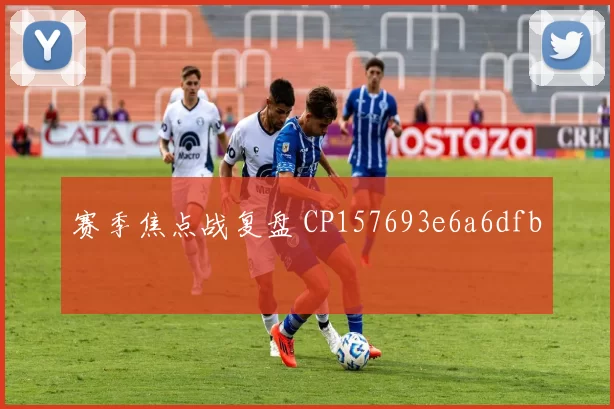 赛季焦点战复盘 CP157693e6a6dfb