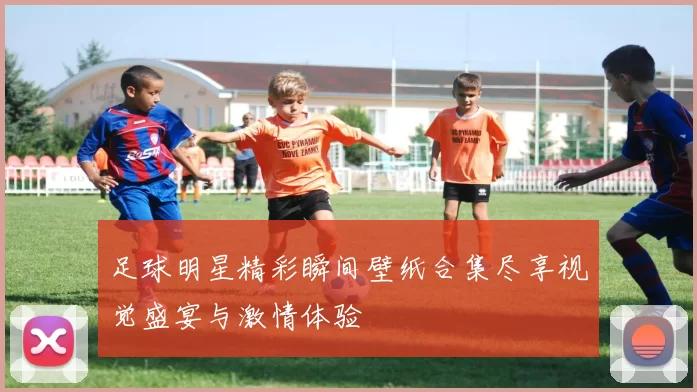 足球明星精彩瞬间壁纸合集尽享视觉盛宴与激情体验