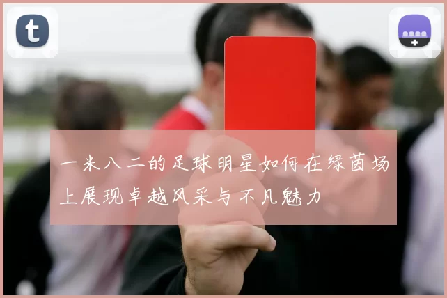 一米八二的足球明星如何在绿茵场上展现卓越风采与不凡魅力