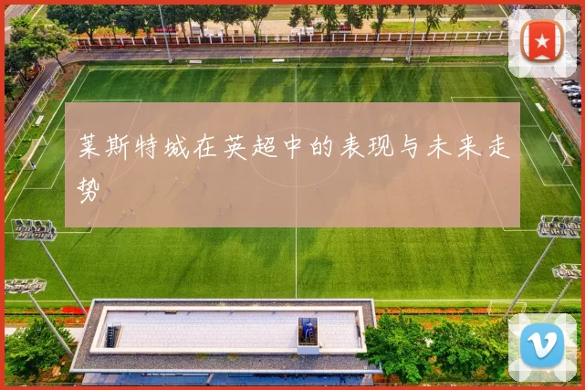 莱斯特城在英超中的表现与未来走势
