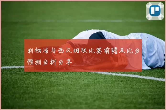 利物浦与西汉姆联比赛前瞻及比分预测分析分享