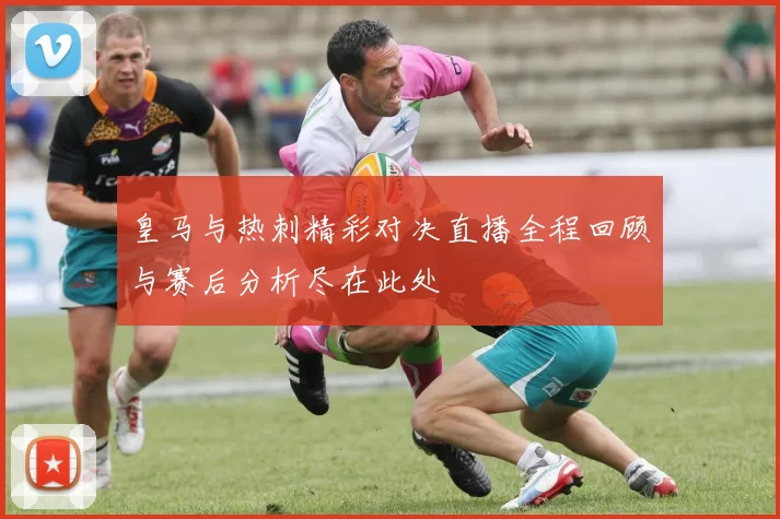 皇马与热刺精彩对决直播全程回顾与赛后分析尽在此处