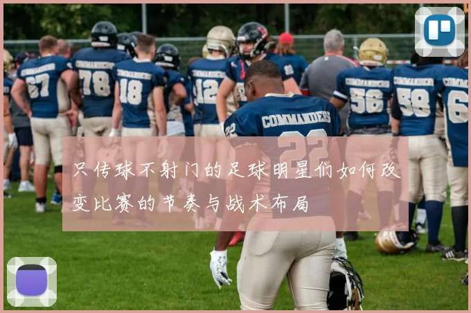 只传球不射门的足球明星们如何改变比赛的节奏与战术布局