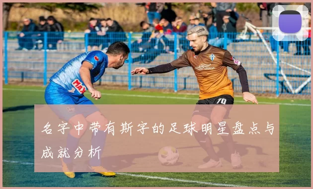 名字中带有斯字的足球明星盘点与成就分析