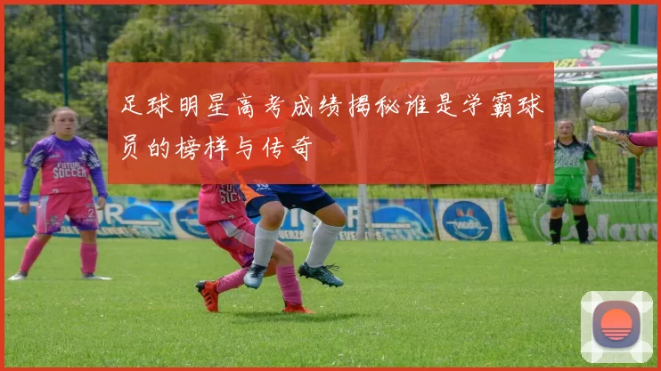 足球明星高考成绩揭秘谁是学霸球员的榜样与传奇