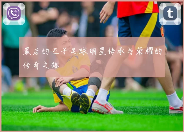 最后的王子足球明星传承与荣耀的传奇之路
