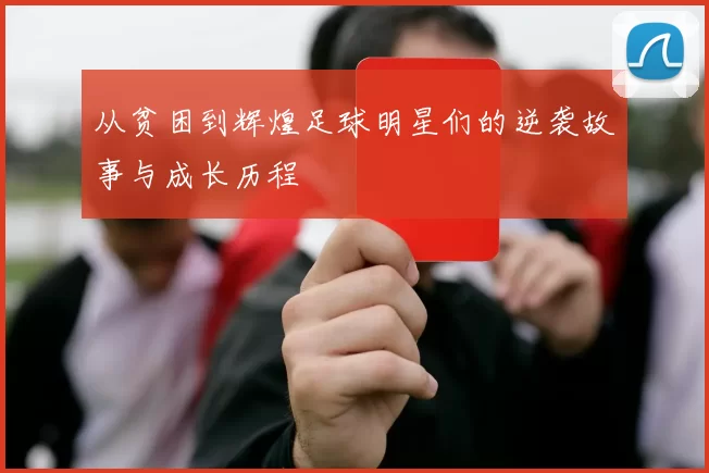 从贫困到辉煌足球明星们的逆袭故事与成长历程