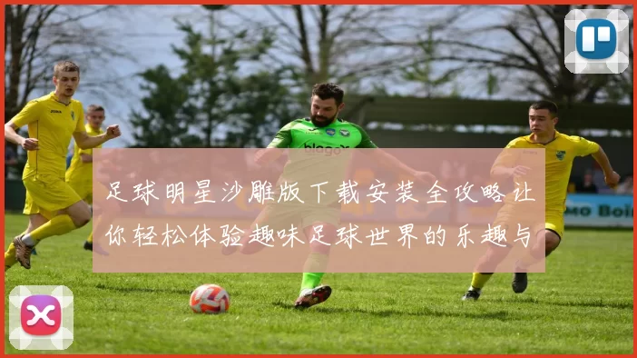 足球明星沙雕版下载安装全攻略让你轻松体验趣味足球世界的乐趣与挑战