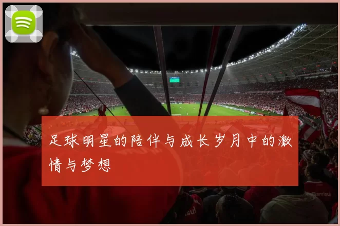 足球明星的陪伴与成长岁月中的激情与梦想