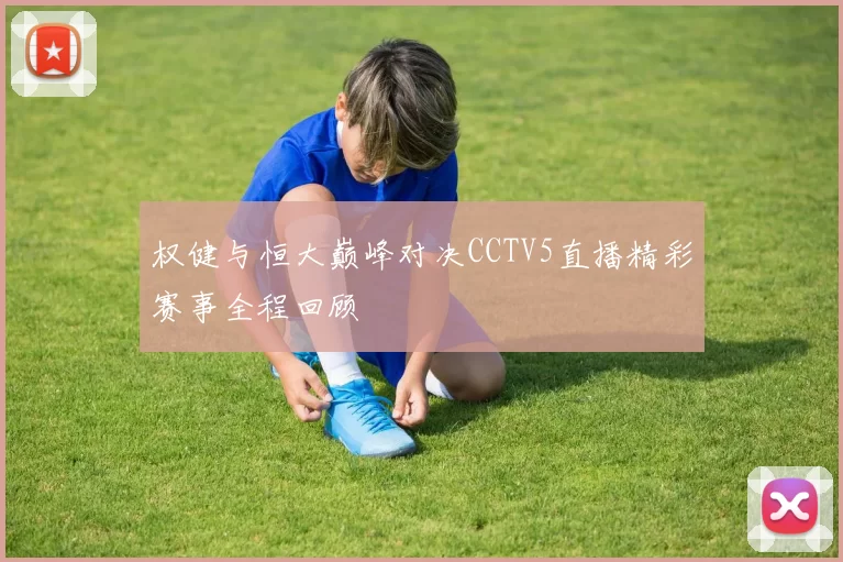 权健与恒大巅峰对决CCTV5直播精彩赛事全程回顾