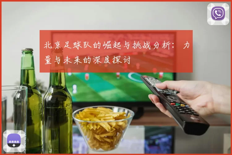 北京足球队的崛起与挑战分析：力量与未来的深度探讨