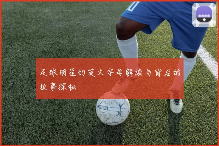 足球明星的英文字母解读与背后的故事探秘