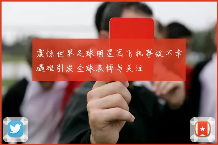 震惊世界足球明星因飞机事故不幸遇难引发全球哀悼与关注