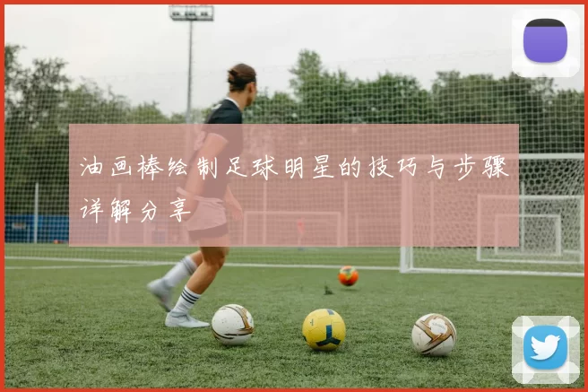 油画棒绘制足球明星的技巧与步骤详解分享