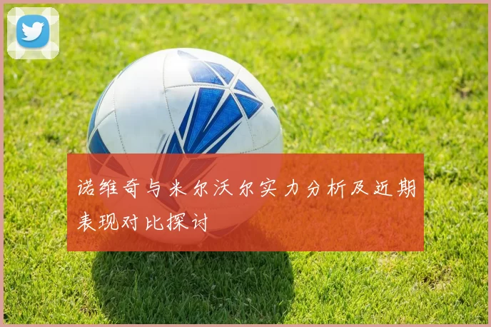 诺维奇与米尔沃尔实力分析及近期表现对比探讨