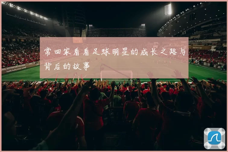 常回家看看足球明星的成长之路与背后的故事