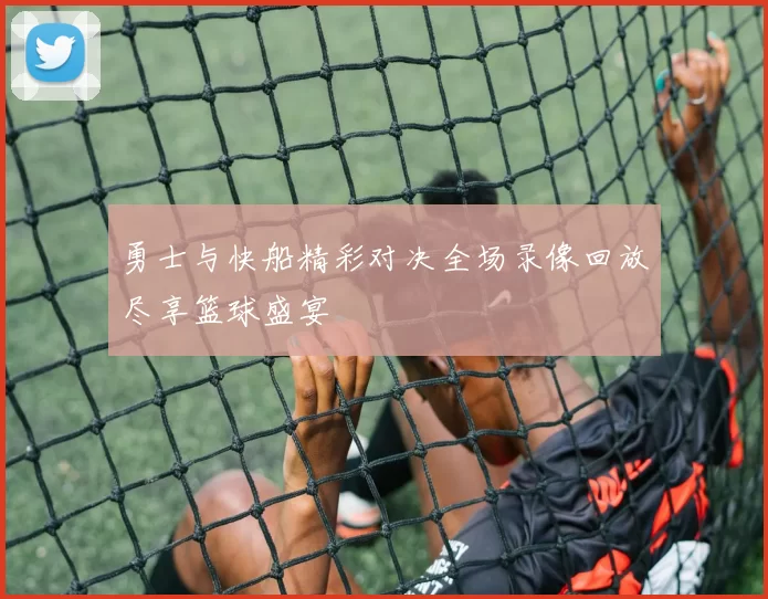 勇士与快船精彩对决全场录像回放尽享篮球盛宴