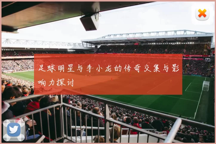 足球明星与李小龙的传奇交集与影响力探讨