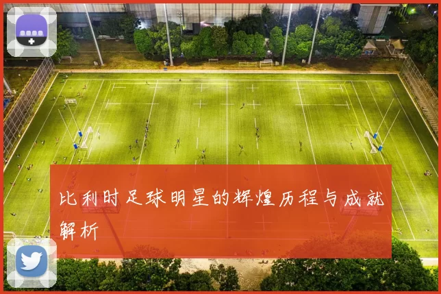 比利时足球明星的辉煌历程与成就解析