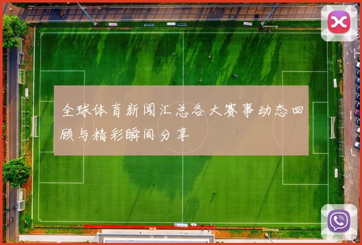 全球体育新闻汇总各大赛事动态回顾与精彩瞬间分享