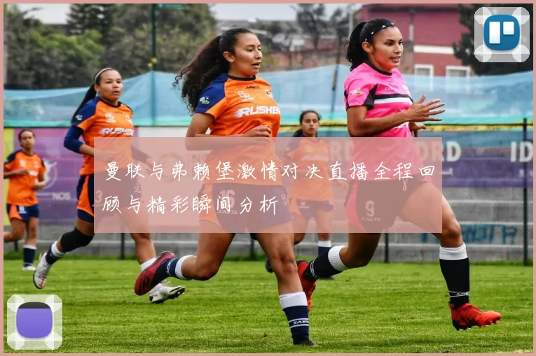 曼联与弗赖堡激情对决直播全程回顾与精彩瞬间分析